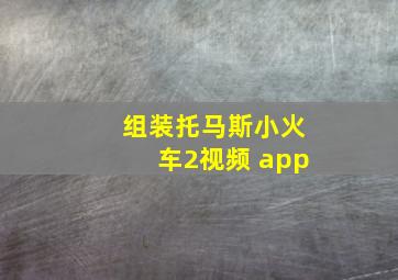 组装托马斯小火车2视频 app